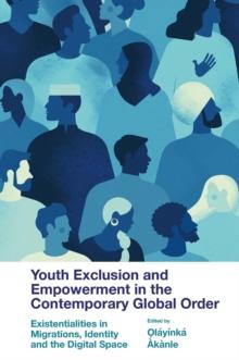 Youth Exclusion and Empowerment in the Contemporary Global Order : Existentialities in Migrations, Identity and the Digital Space