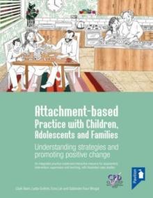 Attachment-based Practice with Children, Adolescents and Families : Understanding Strategies and Promoting Positive Change