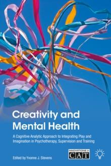 Creativity and Mental Health : A Cognitive Analytic Approach to Integrating Play and Imagination in Psychotherapy, Supervision and Training