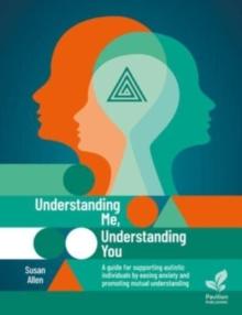 Understanding Me, Understanding You : A Guide for Supporting Autistic People, Easing Anxiety and Promoting Mutual Understanding