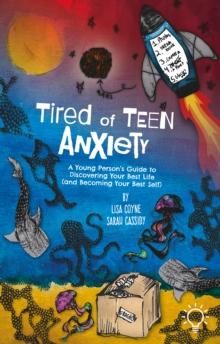 Tired of Teen Anxiety : A Young Person's Guide to Discovering Your Best Life (and Becoming Your Best