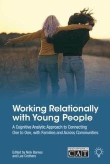 Working Relationally with Young People : A Cognitive Analytic Approach to Connecting One to One, with Families and Across Communities