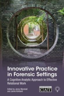 Innovative Practice in Forensic Settings : A Cognitive Analytic Approach to Effective Relational Work