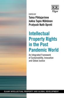 Intellectual Property Rights in the Post Pandemic World : An Integrated Framework of Sustainability, Innovation and Global Justice