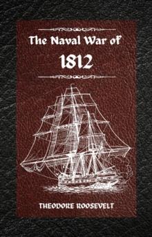 The Naval War of 1812 (Complete Edition) : The history of the United States Navy during the last war with Great Britain, to which is appended an account of the battle of New Orleans