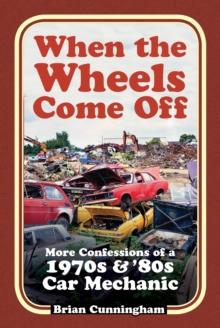 When the Wheels Come Off : More Confessions of a 1970s & '80s Car Mechanic