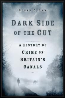 Dark Side of the Cut : A History of Crime on Britain's Canals