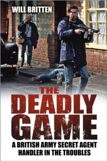 The Deadly Game : A British Army Secret Agent Handler in the Troubles