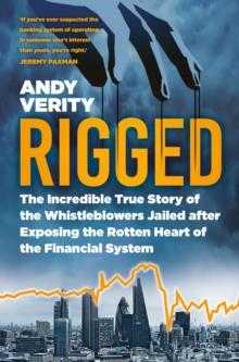 Rigged : The Incredible True Story of the Whistleblowers Jailed after Exposing the Rotten Heart of the Financial System