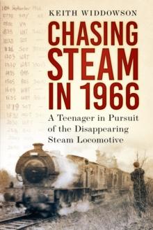 Chasing Steam in 1966 : A Teenager in Pursuit of the Disappearing Steam Locomotive