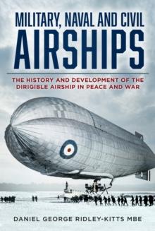 Military, Naval and Civil Airships : The History and Development of the Dirigible Airship in Peace and War