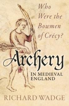 Archery in Medieval England : Who Were the Bowmen of Crecy?