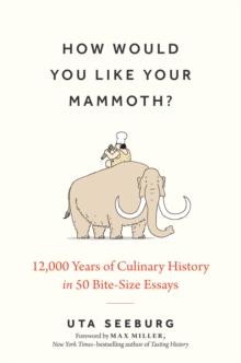 How Would You Like Your Mammoth? : 12,000 Years of Culinary History in 50 Bite-Size Essays