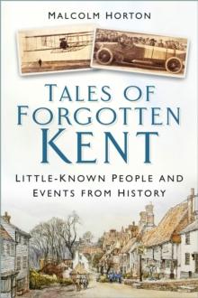 Tales of Forgotten Kent : Little-Known People and Events from History