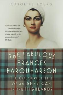 The Fabulous Frances Farquharson : The Colourful Life of an American in the Highlands