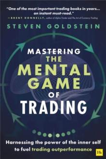 Mastering the Mental Game of Trading : Harnessing the power of the inner self to fuel trading outperformance