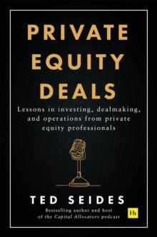 Private Equity Deals : Lessons in investing, dealmaking, and operations from private equity professionals