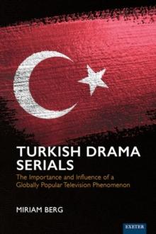 Turkish Drama Serials : The Importance and Influence of a Globally Popular Television Phenomenon