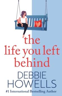 The Life You Left Behind : A breathtaking story of love, loss and happiness from Sunday Times bestseller Debbie Howells