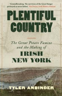 Plentiful Country : The Great Potato Famine and the Making of Irish New York