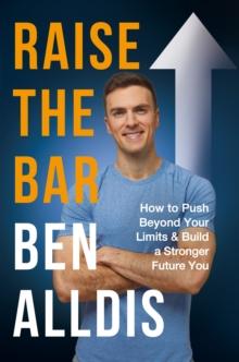 Raise The Bar : How to Push Beyond Your Limits and Build a Stronger Future You