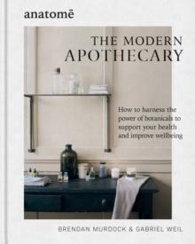 The Modern Apothecary : How to harness the power of botanicals to support your health and improve wellbeing