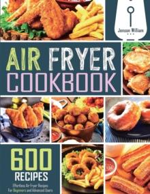 Air Fryer Cookbook : 600 Effortless Air Fryer Recipes for Beginners and Advanced Users