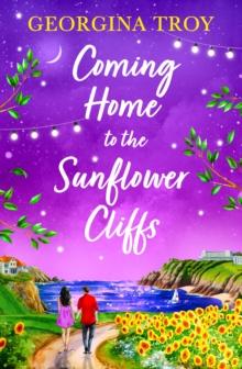 Coming Home to the Sunflower Cliffs : A gorgeous getaway romance from bestseller Georgina Troy for 2024