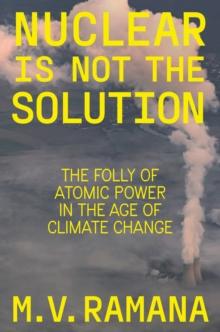 Nuclear is Not the Solution : The Folly of Atomic Power in the Age of Climate Change