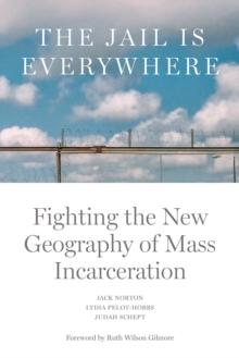 The Jail is Everywhere : Fighting the New Geography of Mass Incarceration