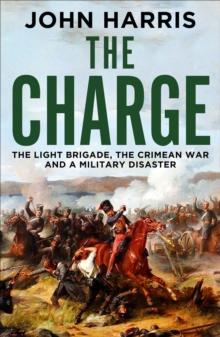 The Charge : The Light Brigade, the Crimean War and a Military Disaster