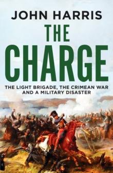 The Charge : The Light Brigade, the Crimean War and a Military Disaster