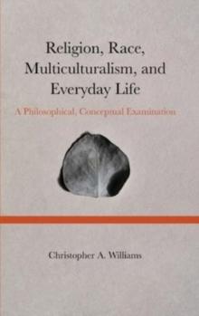 Religion, Race, Multiculturalism, and Everyday Life : A Philosophical, Conceptual Examination