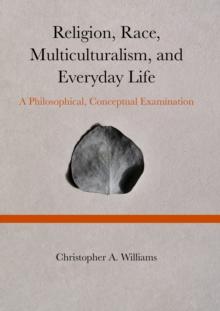 Religion, Race, Multiculturalism, and Everyday Life : A Philosophical, Conceptual Examination