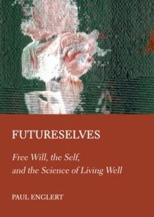 Futureselves : Free Will, the Self, and the Science of Living Well