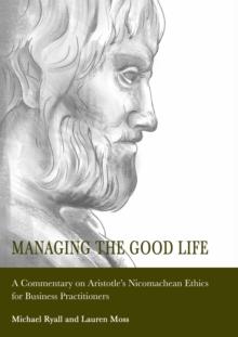 Managing the Good Life : A Commentary on Aristotle's Nicomachean Ethics for Business Practitioners