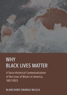 Why Black Lives Matter : A Socio-Historical Contextualization of the Lives of Blacks In America, 1857-2023