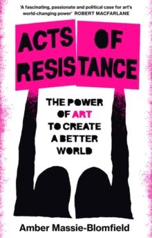 Acts of Resistance : The Power of Art to Create a Better World