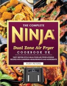 The Complete Ninja Dual Zone Air Fryer Cookbook UK : Tasty British Style Ninja Foodi Air Fryer AF300UK Recipes with European Measurements and Ingredients