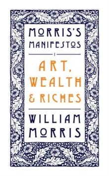 Art, Wealth and Riches : Morris's Manifestos 1