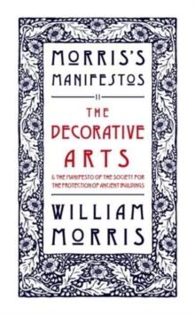 The Decorative Arts: Their Relation to Modern Life and Progress and The Manifesto of the Society for the Protection of Ancient Buildings : Morris's Manifestos 2