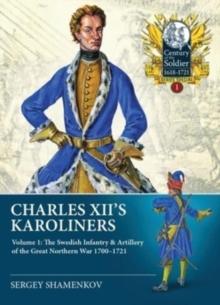 Charles XII's Karoliners : Volume 1: The Swedish Infantry & Artillery of the Great Northern War 1700-1721