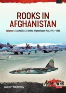 Rooks in Afghanistan : Volume 1 - Sukhoi Su-25 in the Afghanistan War