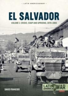 El Salvador : Volume 1 - Crisis, Coup and Uprising, 1970-1983