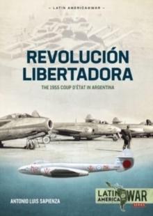 Revolucion Libertadora : Volume 1: The 1955 Coup d'Etat in Argentina