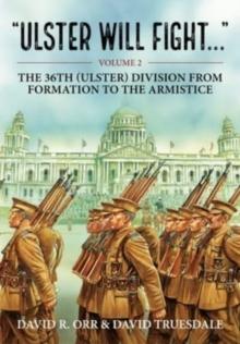 Ulster Will Fight : Volume 2 - The 36th (Ulster) Division in Training and at War 1914-1918