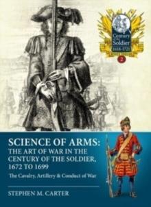 Science of Arms: The Art of War in the Century of the Soldier, 1672 to 1699, Volume 2 : The Cavalry, Artillery & Conduct of War