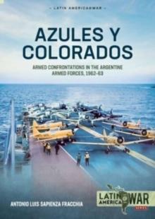 Azules Y Colorados : Armed Confrontations in the Argentine Armed Forces, 1962-1963