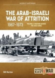 The Arab-Israeli War of Attrition, 1967-1973. Volume 2 : Fighting Across the Suez Canal