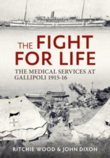 The Fight for Life : The Medical Services in the Gallipoli Campaign, 1915-16